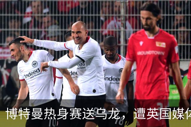 博特曼热身赛送乌龙，遭英国媒体痛批