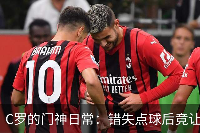 C罗的门神日常：错失点球后竟让菲利克斯救场！
